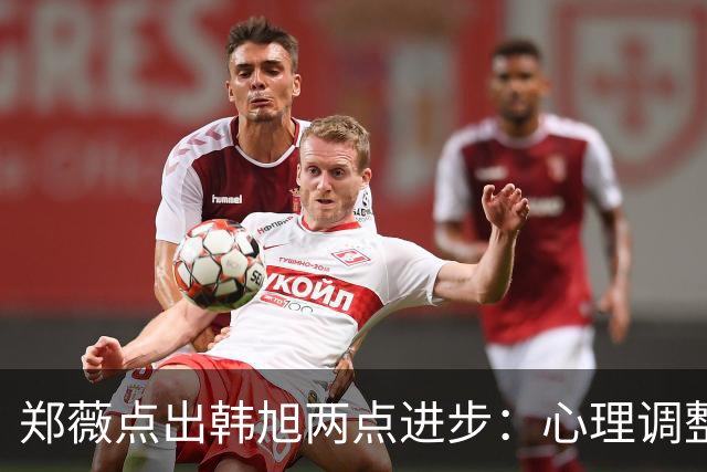 郑薇点出韩旭两点进步：心理调整能力和领导力
